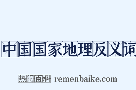 中国国家地理反义词是什么意思的图片
